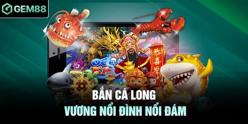 Bắn cá Long Vương nổi đình nổi đám